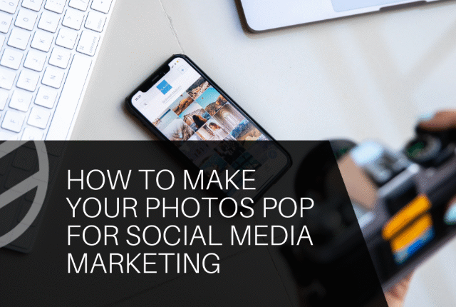How to Make Your Photos Pop for Social Media Marketing